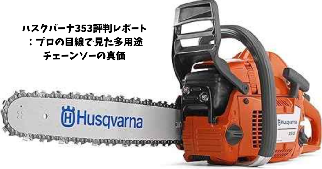 ハスクバーナ353評判レポート：プロの目線で見た多用途チェーンソーの 